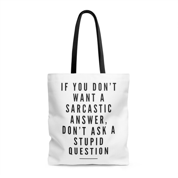 Funny Tote If You Dont Want A Sarcastic Answer Dont Ask A Stupid Question