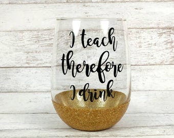 I Teach Therefore I Drink//Teacher Wine Glass//Customized Stemless Wine Glass//Teacher Gift//Funny Wine Glass//Glitter Dipped//Birthday Gift