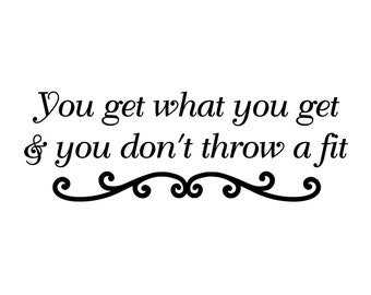 You Get What You Get and You Don't Throw A Fit - Vinyl Decal Sticker - 11.5" x 4" *Free Shipping*