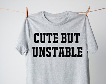 Cute But Unstable Shirt, Unisex Tee Shirt, Funny Sayings T-Shirt, Sarcastic Tee Shirt Funny Slogan T-shirt Graphic Tee, Gift for Best Friend