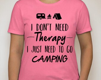 I don't need therapy, I just need to go camping T Shirt DTG Print All Sizes