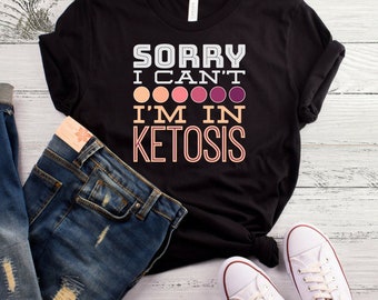 Sorry I Can't I'm In Ketosis T-Shirt, Funny Keto Shirt, Lifestyle, Gift, Funny Gym Shirt, Ketogenic Shirt, Keto Diet Shirt, Keto AF Shirt