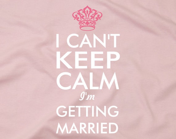 I Can't Keep Calm I'm Getting Married T shirt bridal