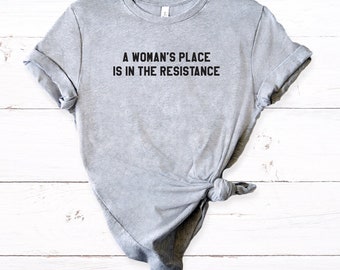 A Woman's Place Is In The Resistance - We Should All Be Feminists - Feminist Resist Shirt - Womens March Shirt - Anti Trump Shirt - LGBT