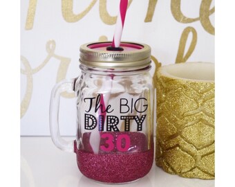 The Big Dirty 30 Glitter Tumbler - Mason Jar Tumbler - Glitter Dipped Tumbler - Dirty 30 Tumbler - Dirty 30 Gift