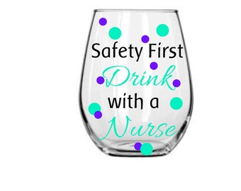 Safety First, Drink with a Nurse, Stemless or Stemmed Wine Glass, your choice of colors
