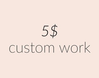 Five dollars in custom work - Purchase Only After Conversation