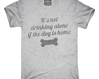 It's Not Drinking Alone If The Dog Is Home T-Shirt, Hoodie, Tank Top, Gifts
