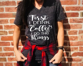 Unisex Tri-Blend V-Neck First I Drink The Coffee Then I Do The Things - Funny T Shirt - Coffee Shirt