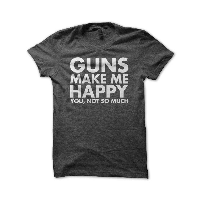 Guns Make Me Happy You Not So Much Funny Gun Lover