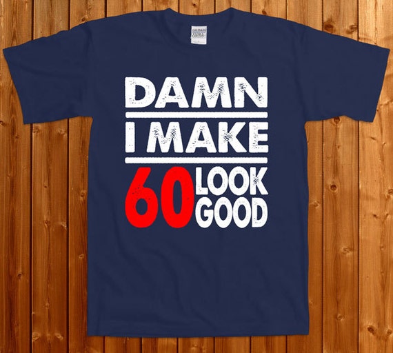 damn i make 60 look good t shirt