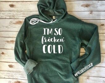 I'm So Fricken Freaking Cold UNISEX Hoodie Women's Sweatshirt Freezing Winter Outside