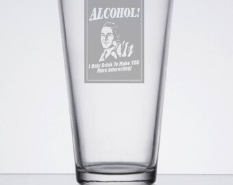 Etched Pint Glass "Alcohol! I only drink to make you more interesting"