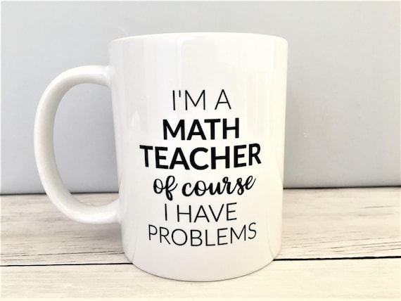 I'm a Math Teacher Of Course I Have Problems Mug Teacher