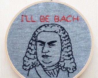 Johann Sebastian Bach Classical Music Composer Hand Embroidery Funny Embroidery Hoop Art Quote Embroidery Terminator Arnold I'll Be Back