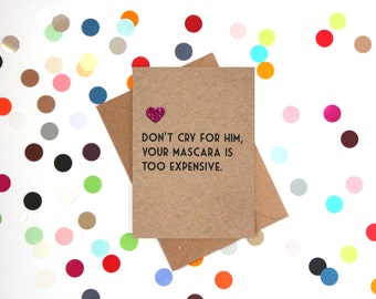 Funny break up card, Funny Divorce card, Funny friend card, Funny card. Don't cry for him, your mascara is too expensive