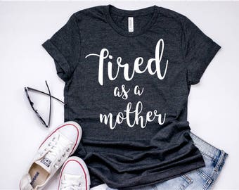 Tired as a mother shirt/mom life/mom shirts/tired mom/gifts for mom/ mom tees/mom tshirt/mom tops/mom clothes/ Funny mom shirt/ Funny mom