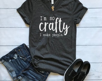 I'm So Crafty I Make People shirt / Crew Neck, V Neck, Long Sleeve OR Raglan Available / Mom shirt / Momma shirt / Mama shirt / Mom Tee