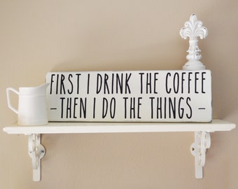 First I Drink The Coffee Then I Do The Things Rustic Wood Sign, Coffee Signs for Kitchen Decor, Rae Dunn Inspired Farmhouse Decor