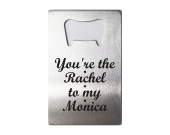 You're The Rachel To My Monica - Laser Engraved Bottle Opener - 36 Designs - Friends TV Show - Rachel - Monica - Best Friends