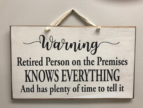 WARNING Retired person on the premises KNOWS everything and