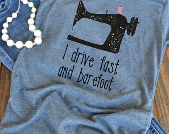 I drive fast and barefoot - Sewing love - Seamstress shirt - quilter - gift for quilter - woman's graphic t-shirt