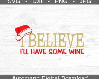 I Believe I'll Have Some Wine SVG, DXF, png, jpg - Digital Files ONLY - Wine Svg - Christmas Svg
