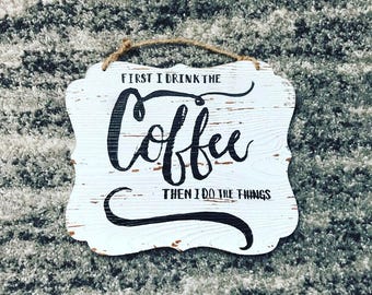 First I Drink the Coffee Then I Do the Things Coffee bar kitchen wall hanging whitewashed wood plaque Modern Farmhouse