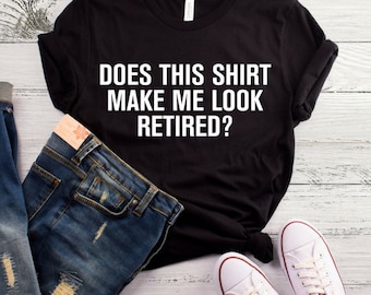 Does This Shirt Make Me Look Retired? T-Shirt, Funny Retirement Birthday Gift For Men, Women, Husband, Wife Shirt, Funny Retired Shirt