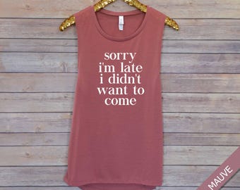 Sorry I'm Late I didn't Want To Come, Workout Tank, Gym Tank, Muscle Tank, Barre Tank, Spin Tank, Motivational Tank