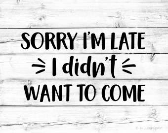 Sorry I’m Late I Didn’t Want to Come Svg Funny Quote Svg for Cricut Svg for Cameo Funny Saying Svg for Silhouette Png Files Funny Svg File