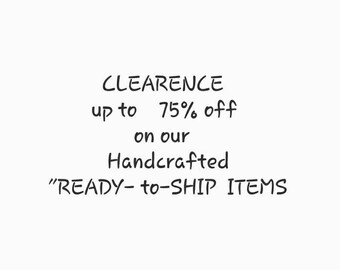 CLEARENCE on Our "Ready to Ship" Listings / Up to 75% off !!