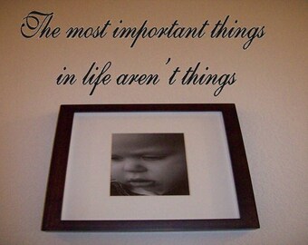 The most important things in life aren't things.