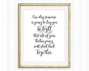 One day someone is going to hug you so tight that all of your broken pieces will stick back together. Printable Wall Art, Love, Typography