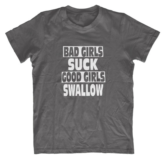 Bad Girls Suck Good Girls Swallow H25 Mens Funny Tshirt
