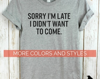 Sorry I'm Late I didn't want to come, Crew neck or V-neck, Mens Ladies Unisex Bella Canvas T-shirt, Gifts, Shirts with words, Funny tees.
