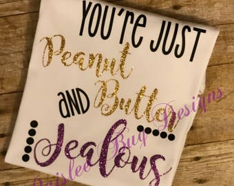 You're Just Peanut Butter and Jealous Shirt, Funny Shirt, Funny Saying Shirt, Girl Gift,