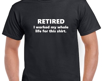 Retired: I Worked My Whole Life for This Shirt- Retired Tshirt- Retirement Gift for Men- Funny Retirement Gift