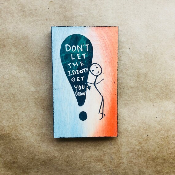 Don't Let the Idiots Bring You Down