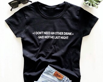 i don't need an other drink -Said not me last night T-shirt