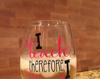 teacher wine glass - i teach therefore i drink wine glass - teacher gifts - end of year gift - funny teacher gifts - teacher cup