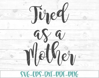 Tired as a mother svg, eps, dxf, png, cricut or cameo, scan N cut, tired svg, momlife svg, mom svg, mother svg, funny svg