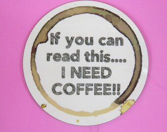 Coffee lovers coaster, If you can read this...I need coffee, round wooden coaster