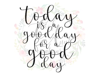 Today is a Good Day for a Good Day / SVG / DXF / PNG / Digital Download