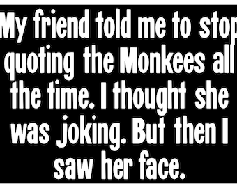 New Comedy Paper Sticker My Friend Told Me Stop Quoting the Monkees All the Time I Thought She Was Joking But Then I Saw Her Face
