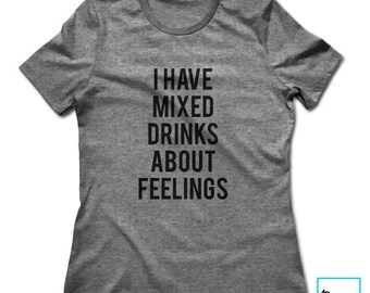 I Have Mixed Drinks About Feelings | Funny Drinking Shirt | Funny Shirt | Party Shirt | Alcohol Shirt | Funny Alcohol Shirt | Womens Tshirt