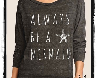 Always be a Mermaid Slouchy Pullover long sleeve Girls Ladies shirt screenprint Alternative Apparel