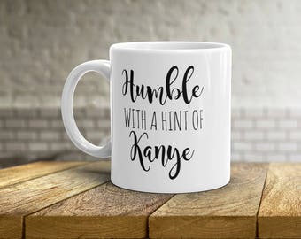 Humble With A Hint of Kanye Mug • Funny Kanye West Mug • Gift Idea for Him • Gift Idea for Her • Birthday Present • Tea Cup • 11oz 15oz