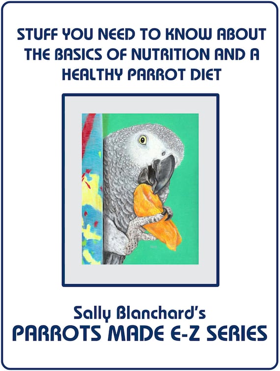 Companion Parrot Nutrition and a Healthy Diet .pdf - Sally Blanchard's Parrots Made E-Z: Stuff you Need to Know