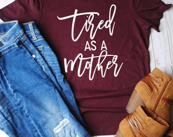 Tired as a mother shirt/mom life/mom shirts/tired mom/gift for mom/mothers day gift/mom tees/mom tshirt/mom tops/mom clothes/mom clothing/m